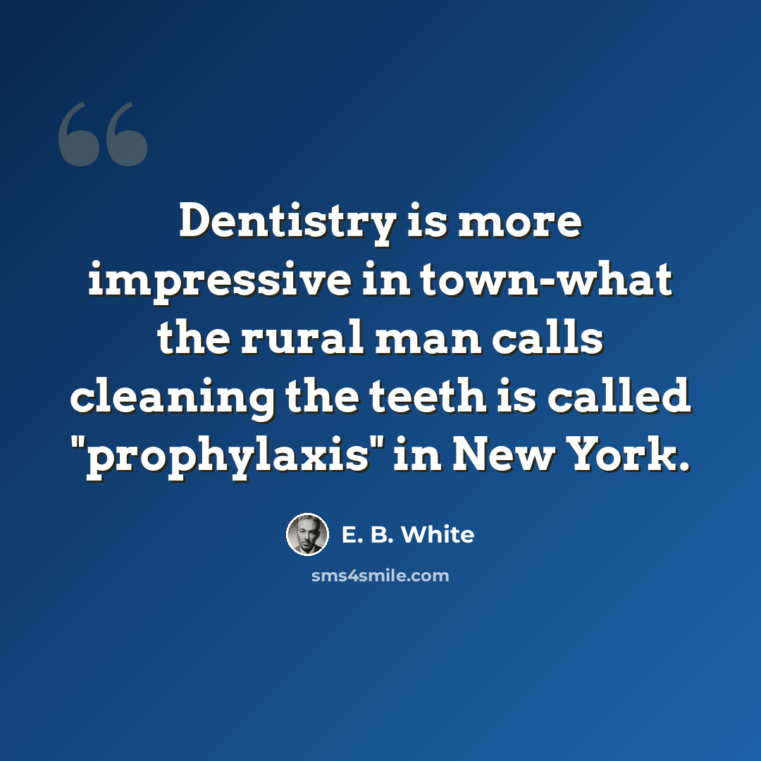“Dentistry is more impressive in town-what the rural man calls cleaning the teeth is called "prophylaxis" in New York.” quote by E. B. White
