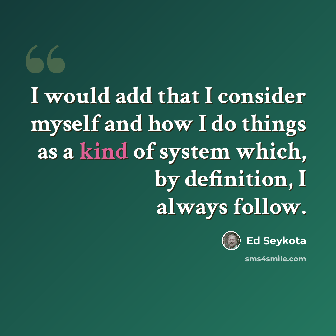 “I would add that I consider myself and how I do things as a kind of system which, by definition, I always follow.” quote by Ed Seykota