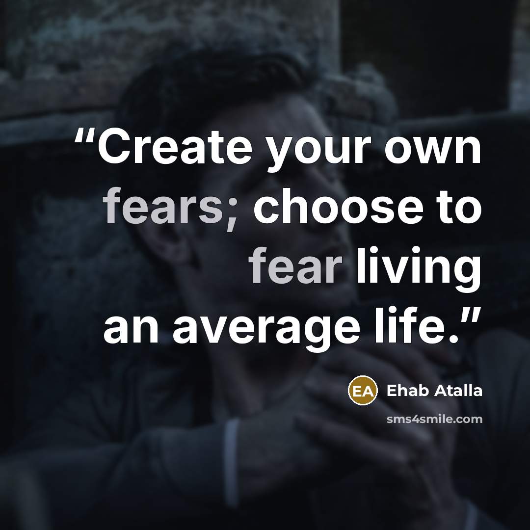 “Create your own fears; choose to fear living an average life.” quote by Ehab Atalla