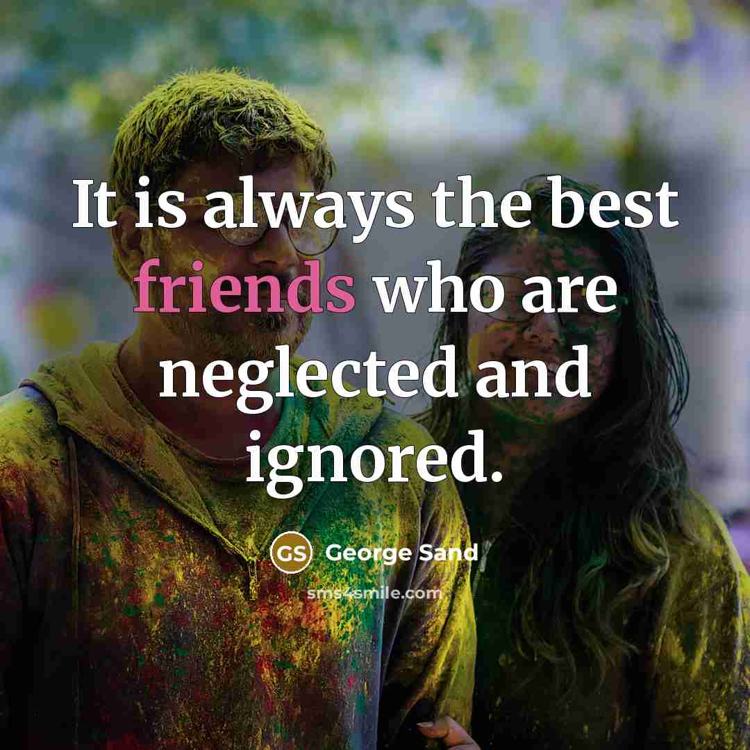 “It is always the best friends who are neglected and ignored.” quote by George Sand