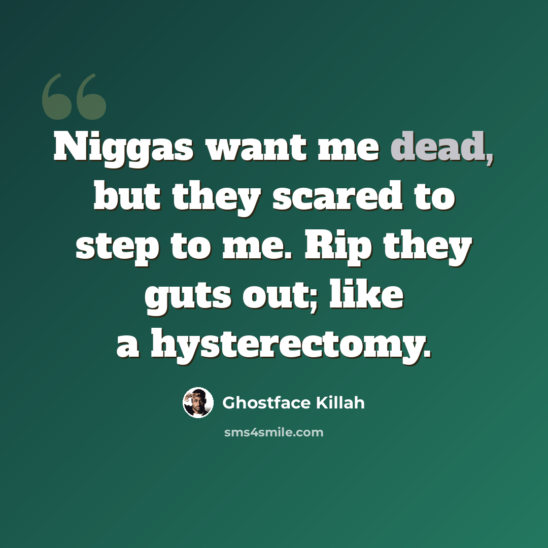 “Niggas want me dead, but they scared to step to me. Rip they guts out; like a hysterectomy.” quote by Ghostface Killah