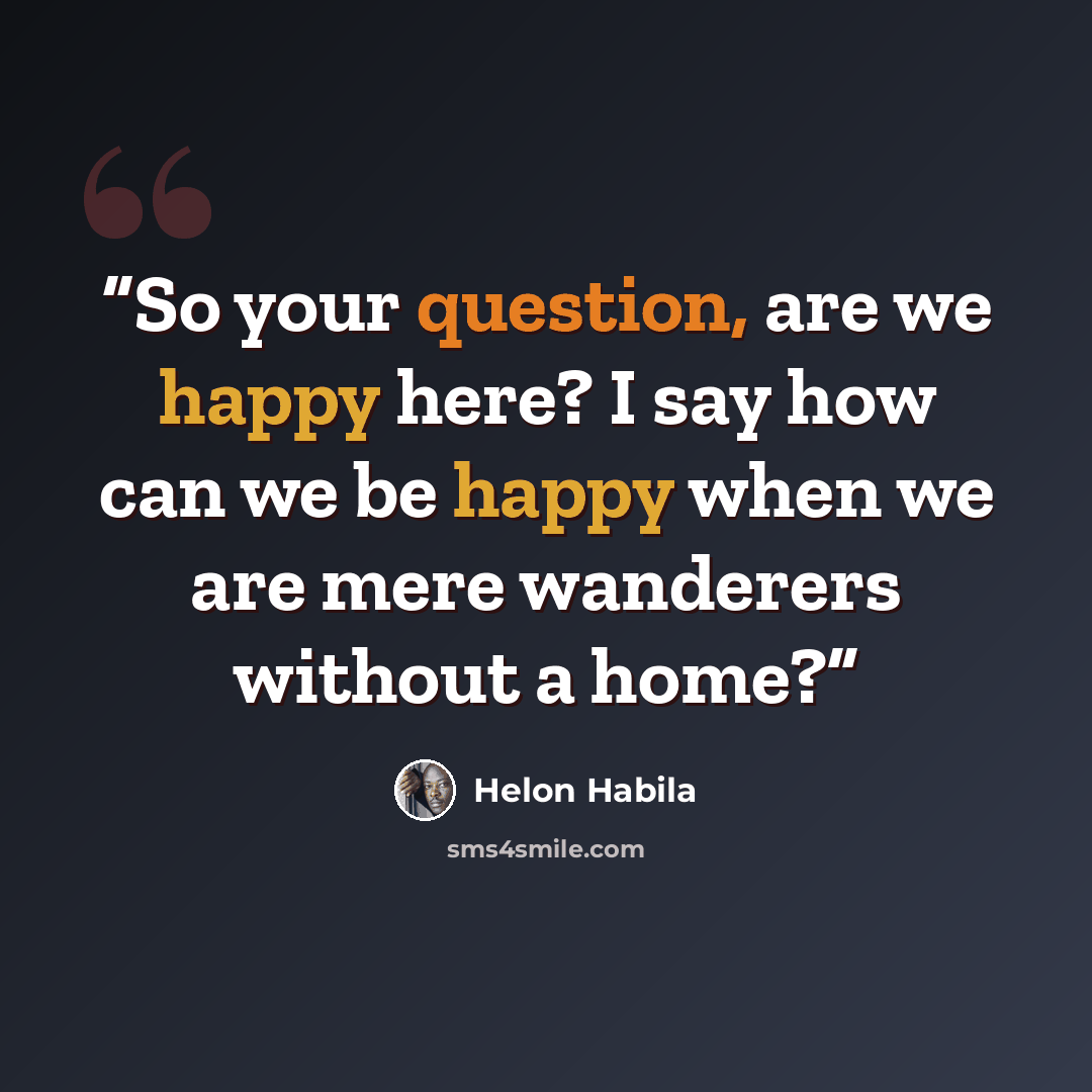 “So your question, are we happy here? I say how can we be happy when we are mere wanderers without a home?” quote by Helon Habila