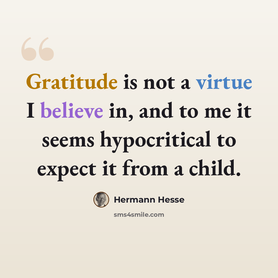 “Gratitude is not a virtue I believe in, and to me it seems hypocritical to expect it from a child.” quote by Hermann Hesse