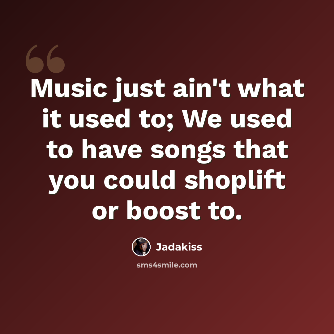“Music just ain't what it used to; We used to have songs that you could shoplift or boost to.” quote by Jadakiss