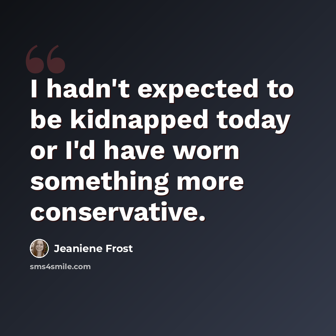 “I hadn't expected to be kidnapped today or I'd have worn something more conservative.” quote by Jeaniene Frost