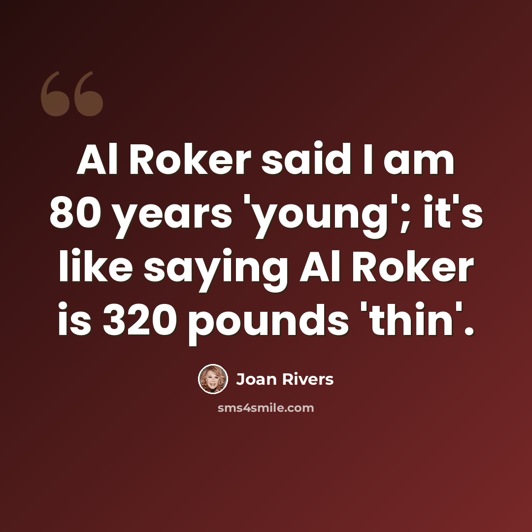 “Al Roker said I am 80 years 'young'; it's like saying Al Roker is 320 pounds 'thin'.” quote by Joan Rivers