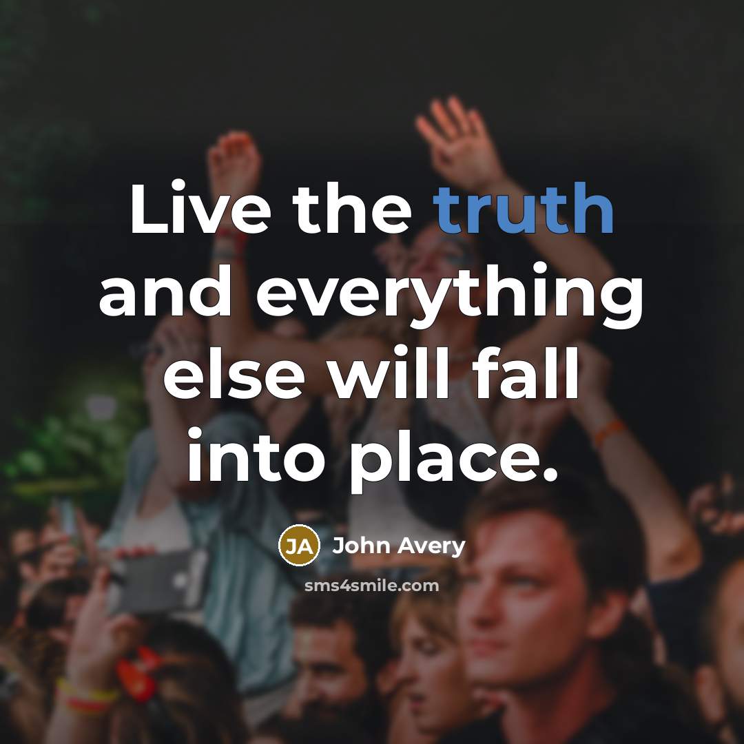 “​Live the truth and everything else will fall into place.” quote by John Avery