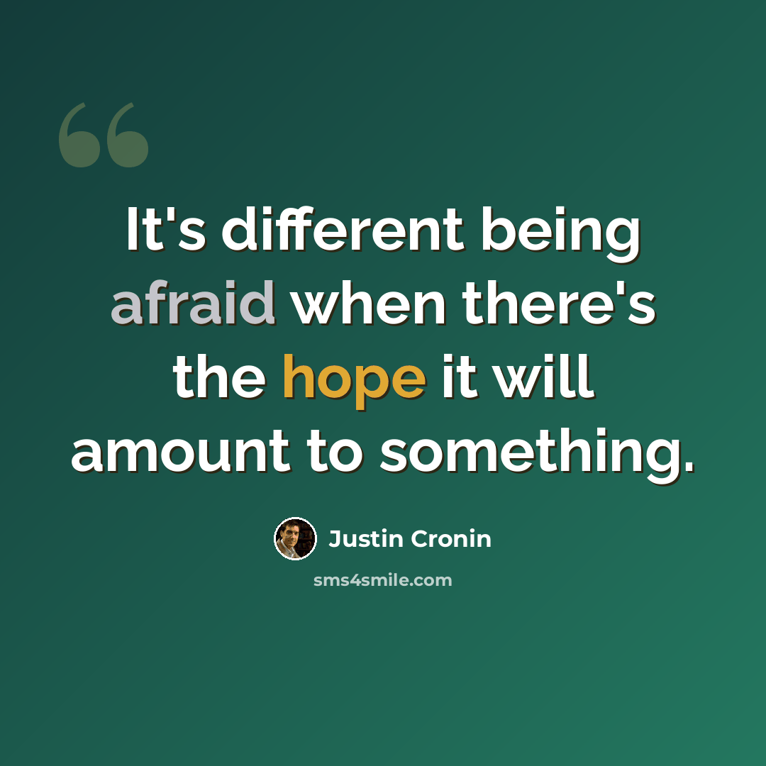 “It's different being afraid when there's the hope it will amount to something.” quote by Justin Cronin