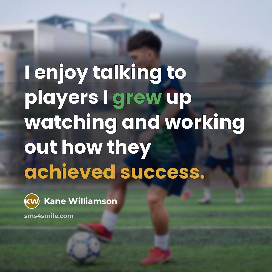 “I enjoy talking to players I grew up watching and working out how they achieved success.” quote by Kane Williamson