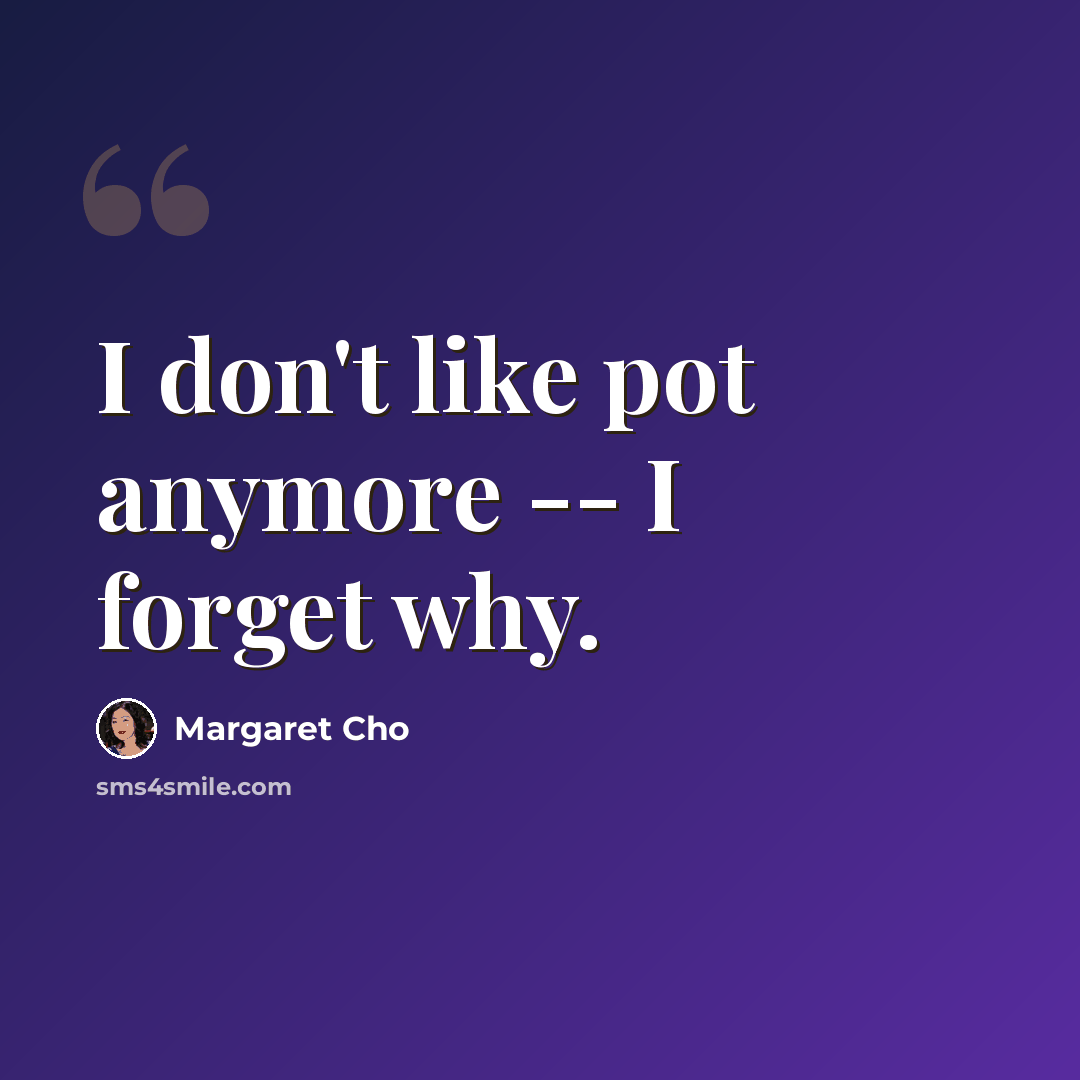“I don't like pot anymore -- I forget why.” quote by Margaret Cho