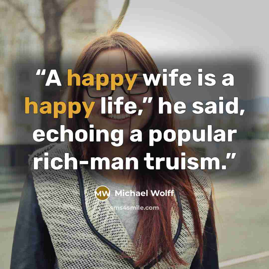 “A happy wife is a happy life,” he said, echoing a popular rich-man truism.” quote by Michael Wolff