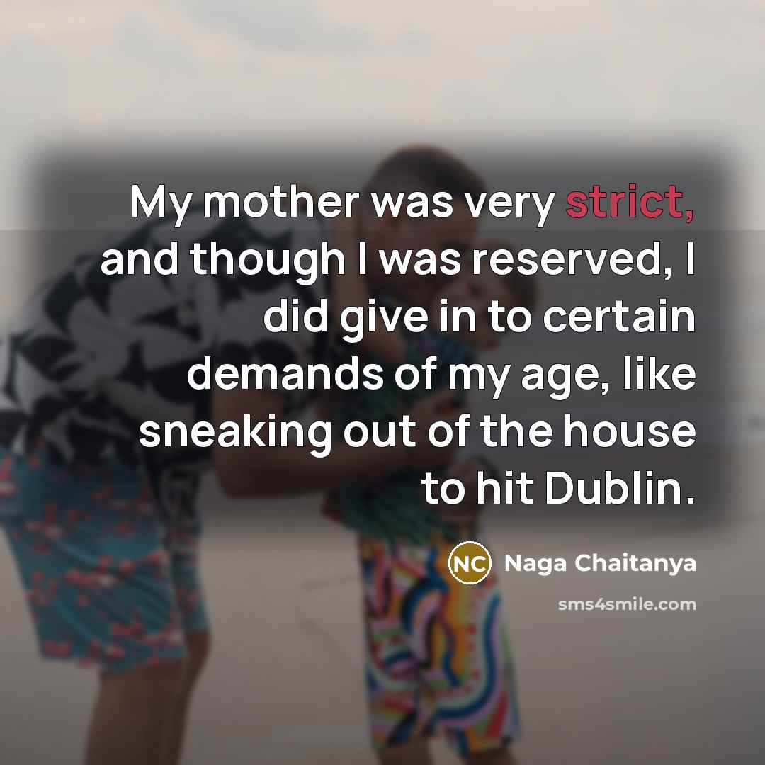 “My mother was very strict, and though I was reserved, I did give in to certain demands of my age, like sneaking out of the house to hit Dublin.” quote by Naga Chaitanya