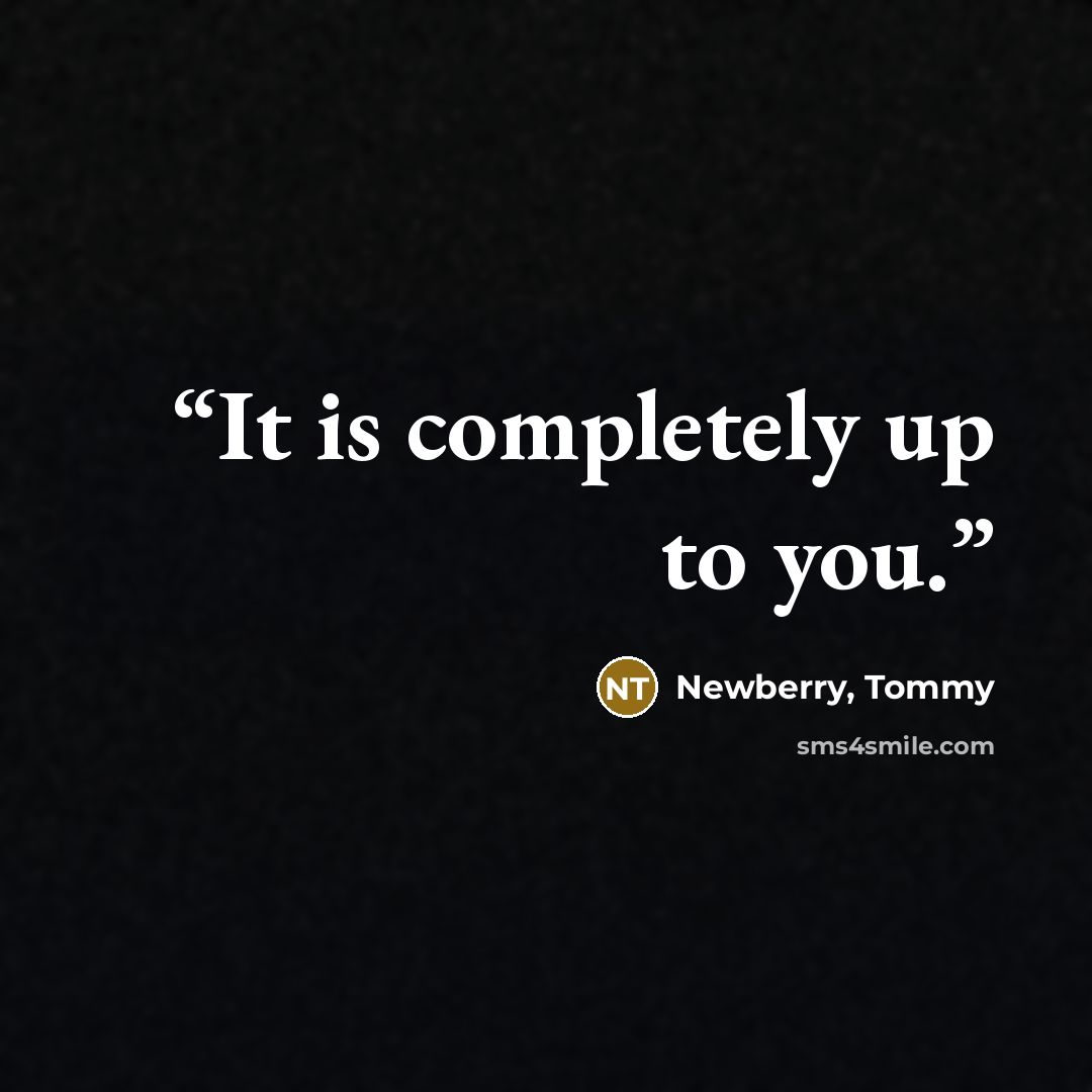 “It is completely up to you.” quote by Newberry, Tommy