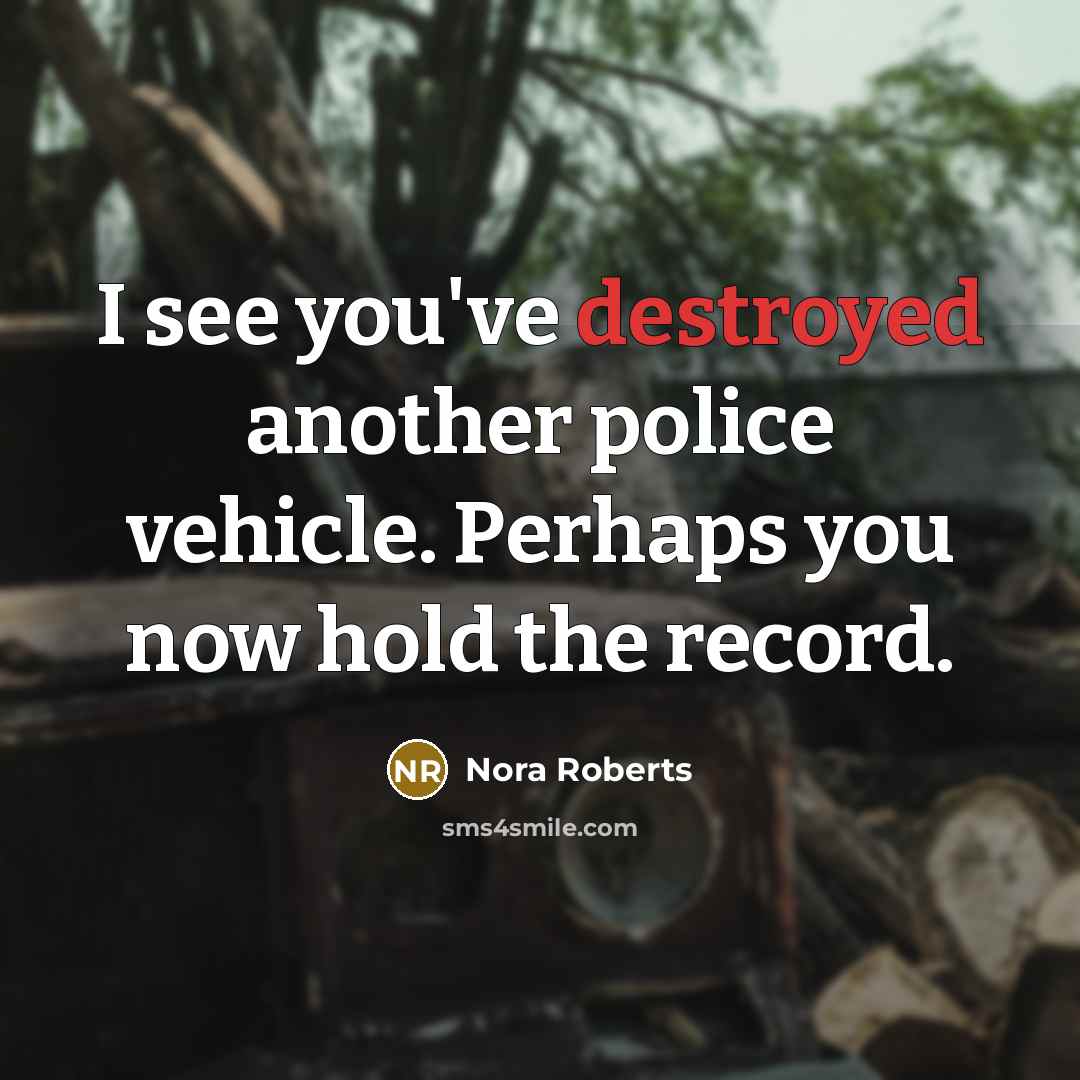 “I see you've destroyed another police vehicle. Perhaps you now hold the record.” quote by Nora Roberts