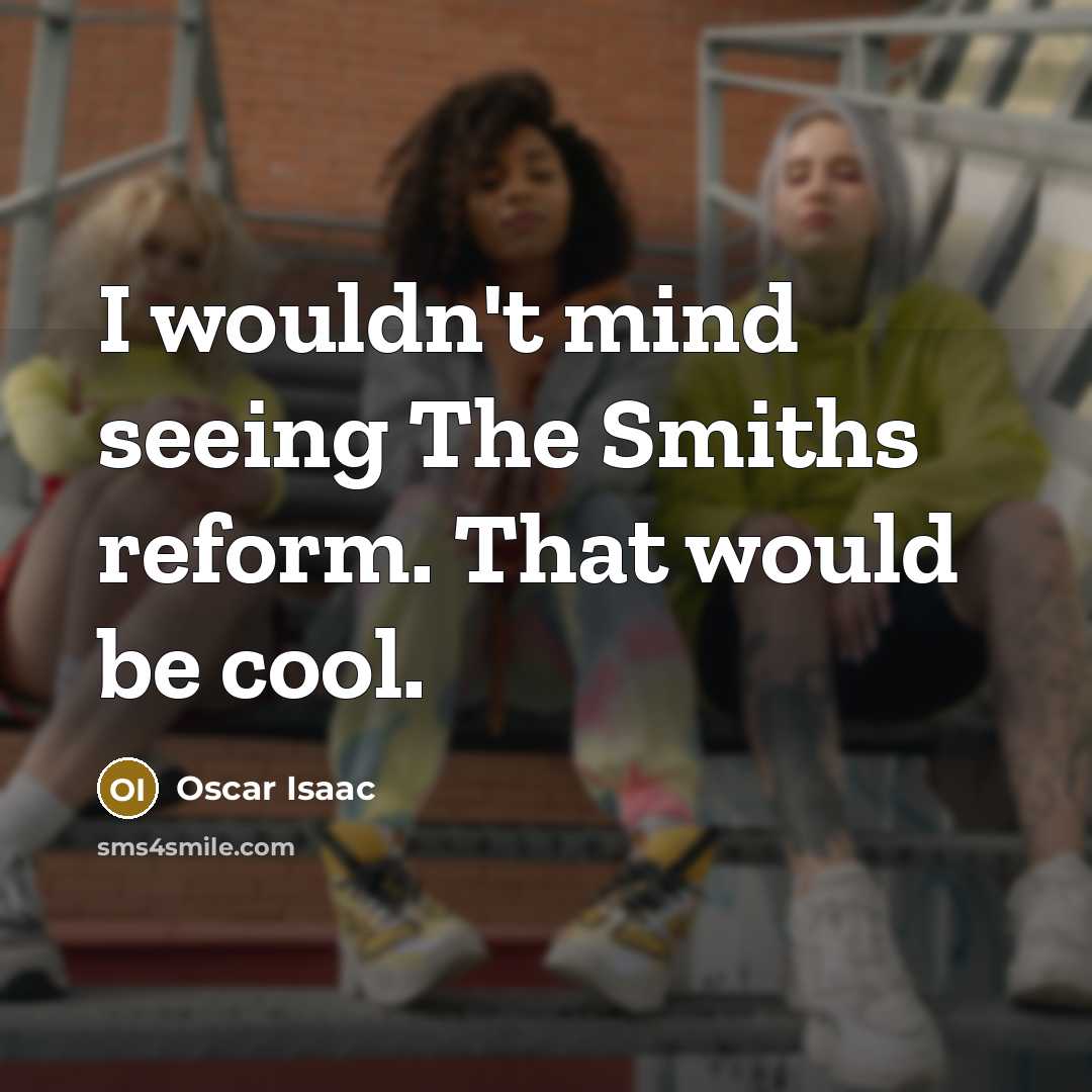“I wouldn't mind seeing The Smiths reform. That would be cool.” quote by Oscar Isaac