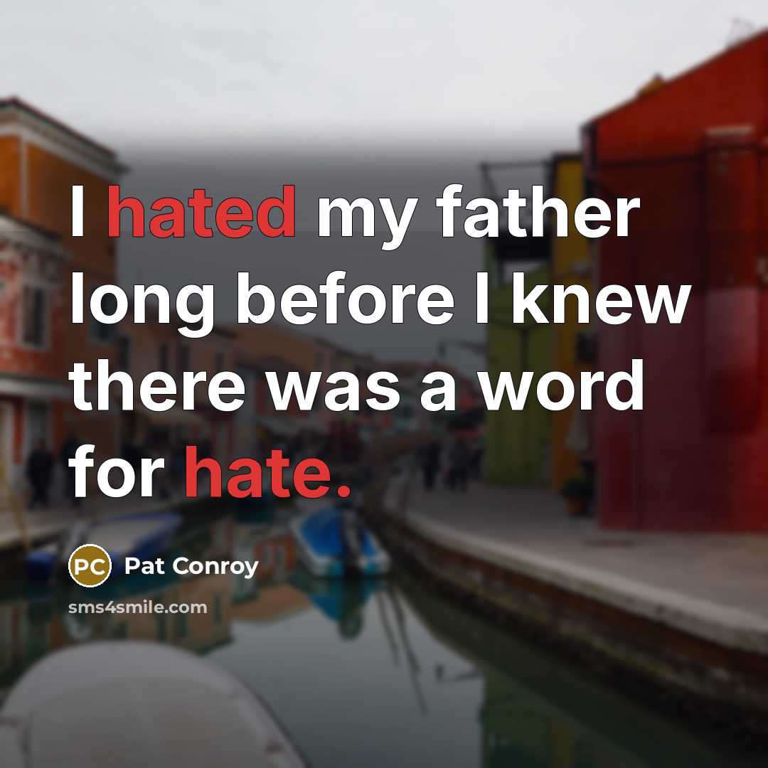 “I hated my father long before I knew there was a word for hate.” quote by Pat Conroy