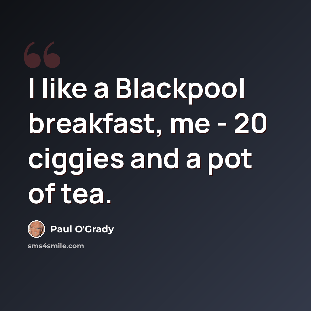“I like a Blackpool breakfast, me - 20 ciggies and a pot of tea.” quote by Paul O'Grady