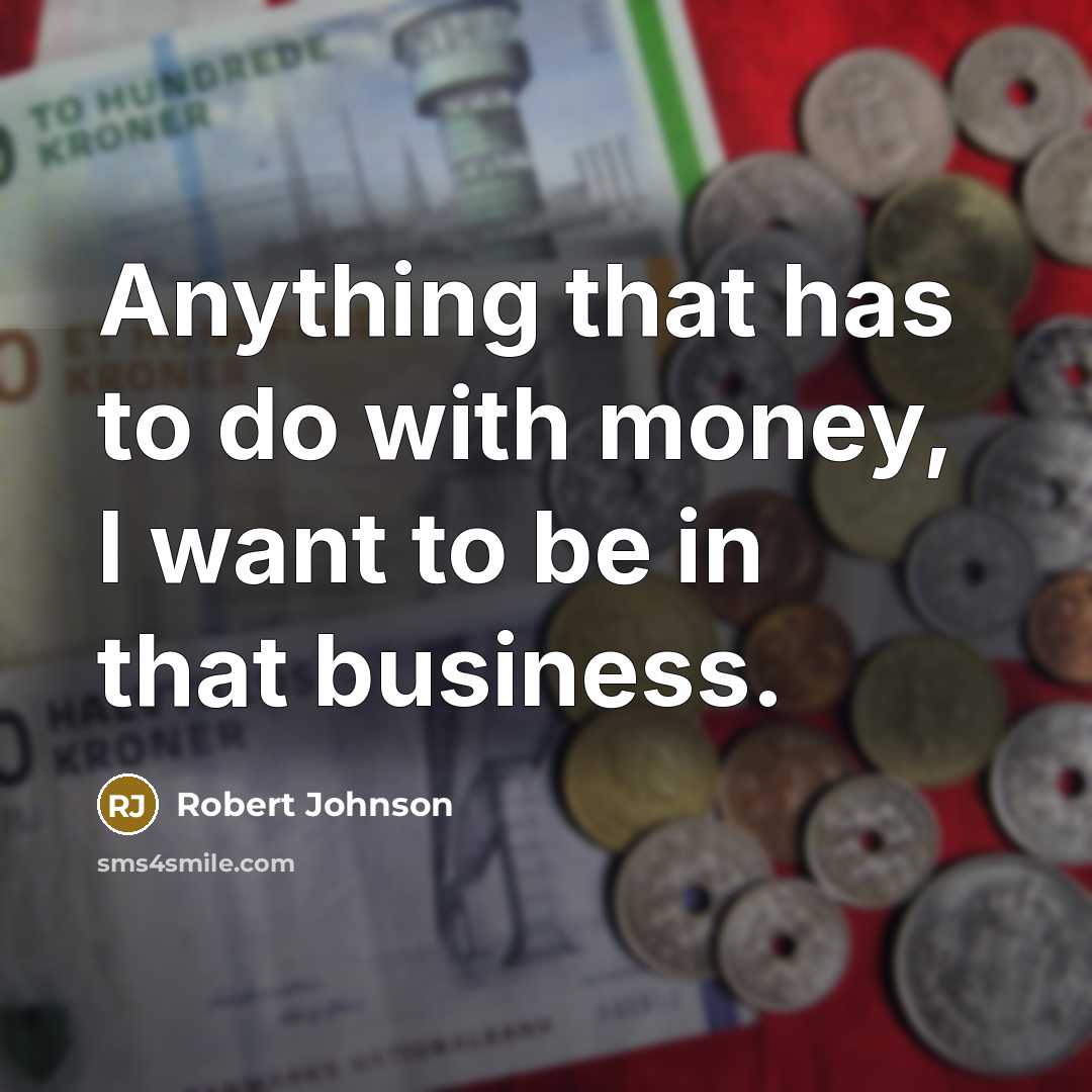 “Anything that has to do with money, I want to be in that business.” quote by Robert Johnson