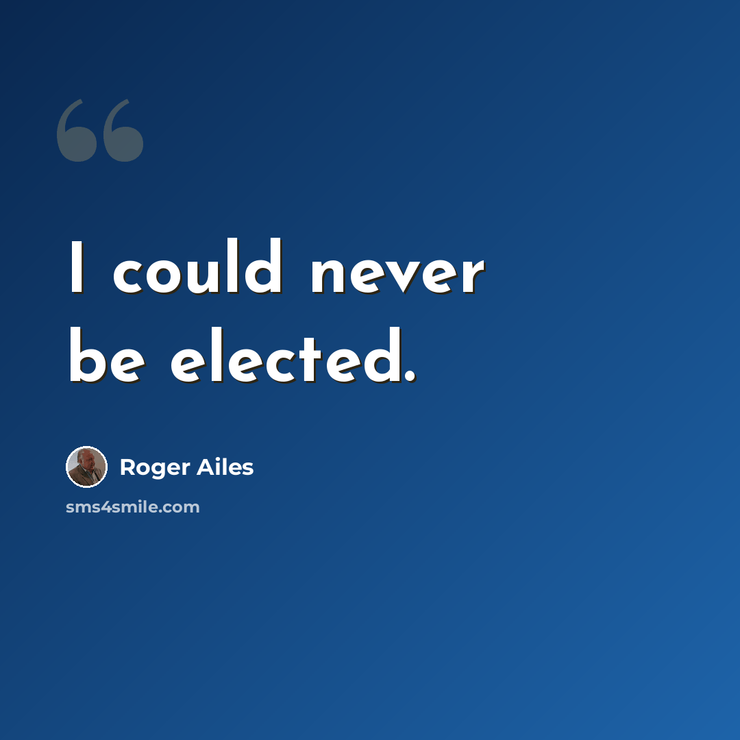 “I could never be elected.” quote by Roger Ailes