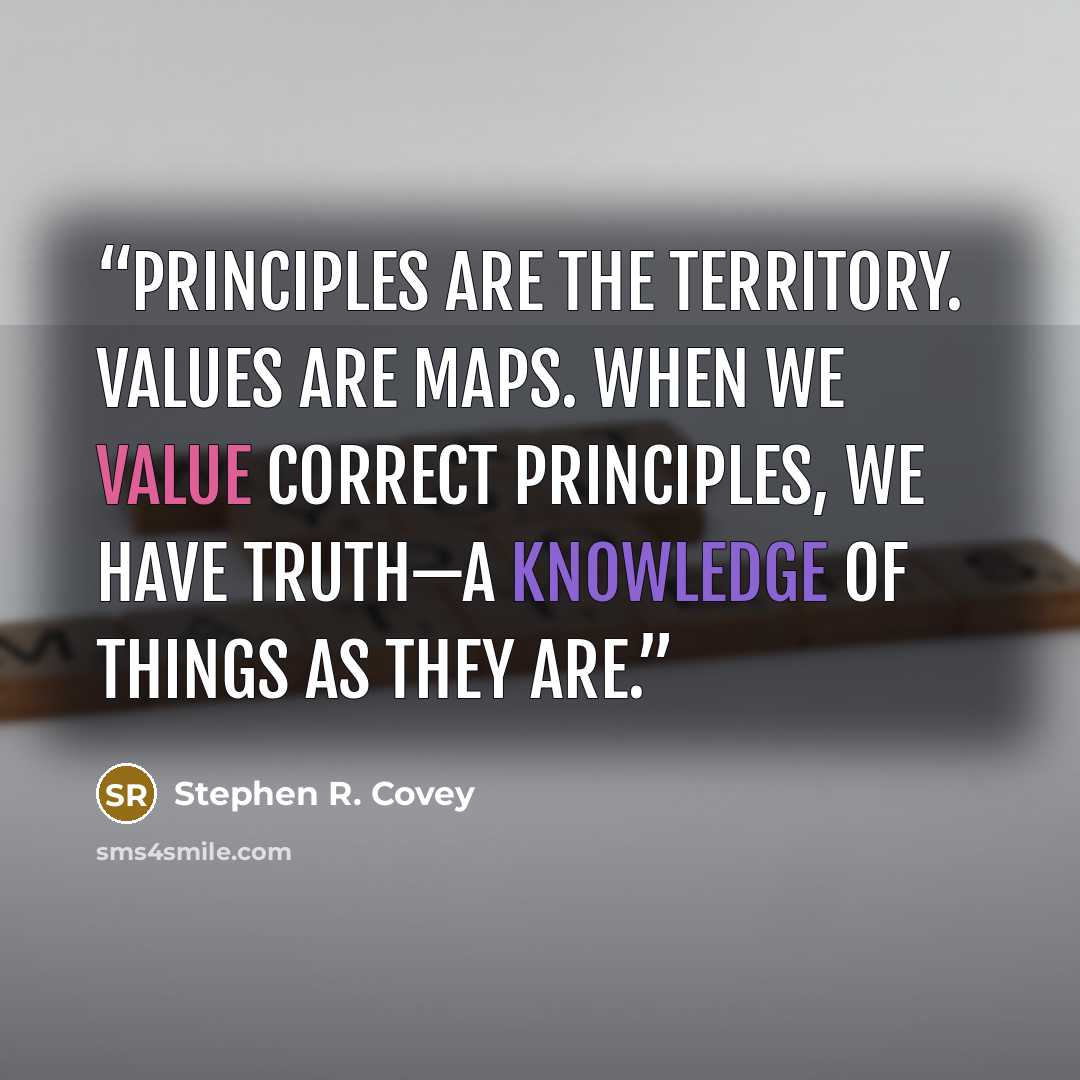 “Principles are the territory. Values are maps. When we value correct principles, we have truth—a knowledge of things as they are.” quote by Stephen R. Covey