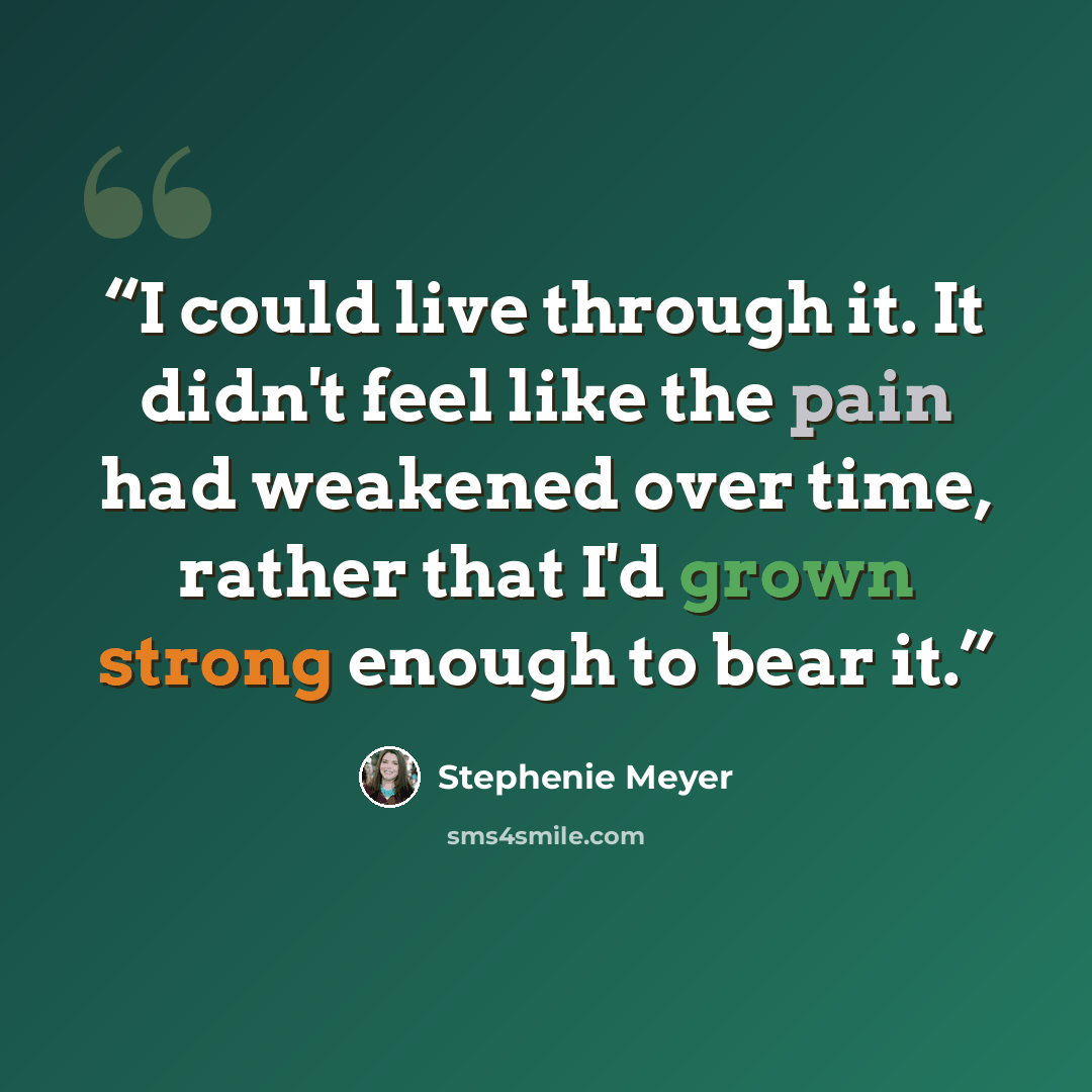 “I could live through it. It didn't feel like the pain had weakened over time, rather that I'd grown strong enough to bear it.” quote by Stephenie Meyer