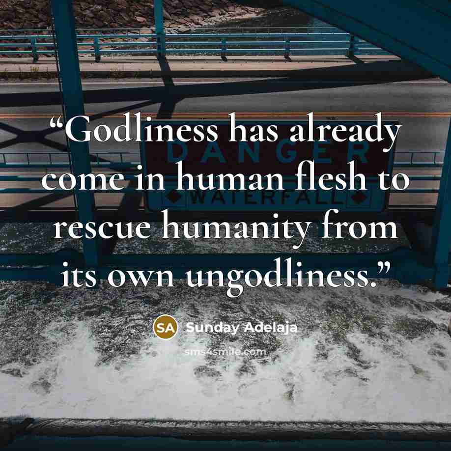 “Godliness has already come in human flesh to rescue humanity from its own ungodliness.” quote by Sunday Adelaja