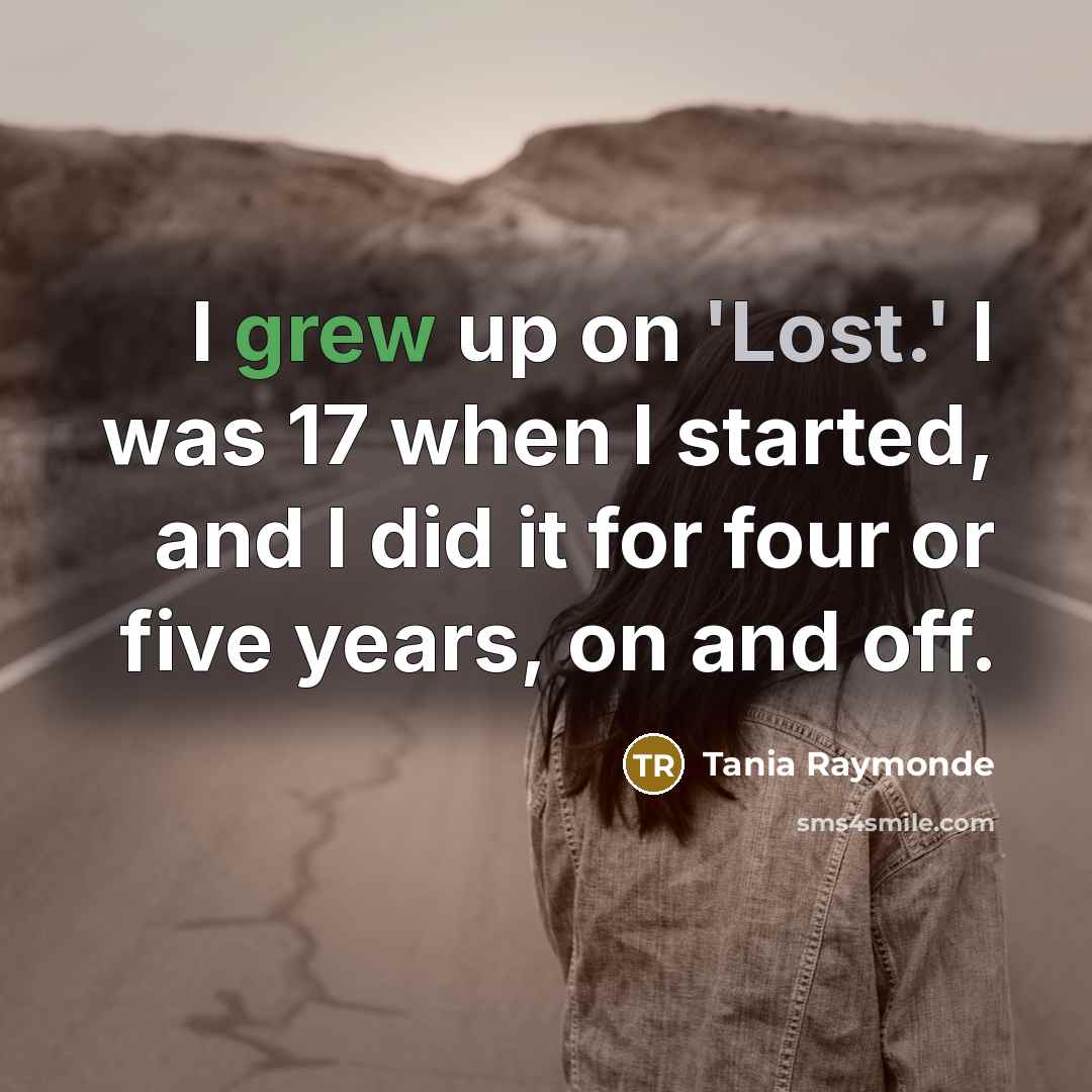 “I grew up on 'Lost.' I was 17 when I started, and I did it for four or five years, on and off.” quote by Tania Raymonde