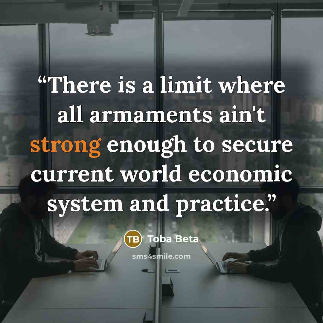 “There is a limit where all armaments ain't strong enough to secure current world economic system and practice.” quote by Toba Beta