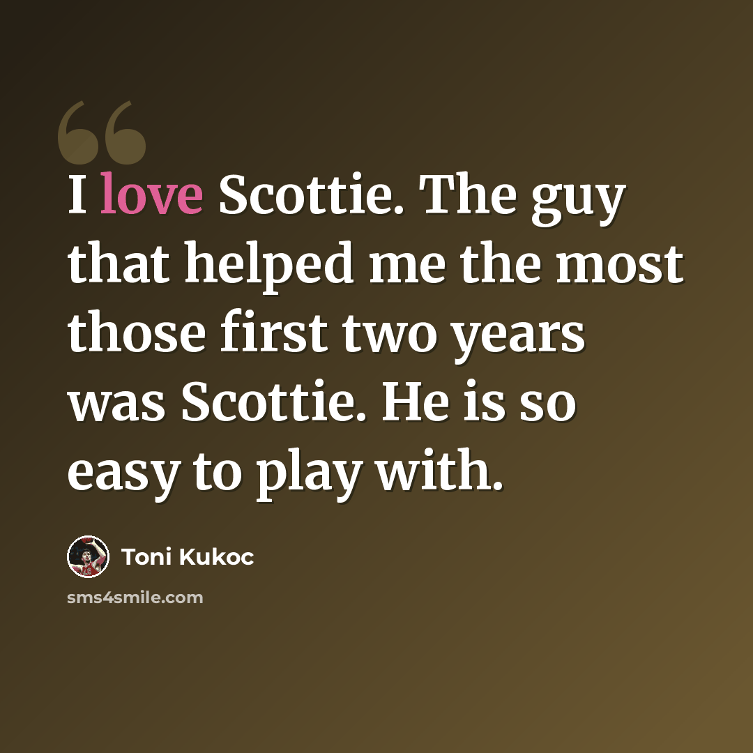 “I love Scottie. The guy that helped me the most those first two years was Scottie. He is so easy to play with.” quote by Toni Kukoc