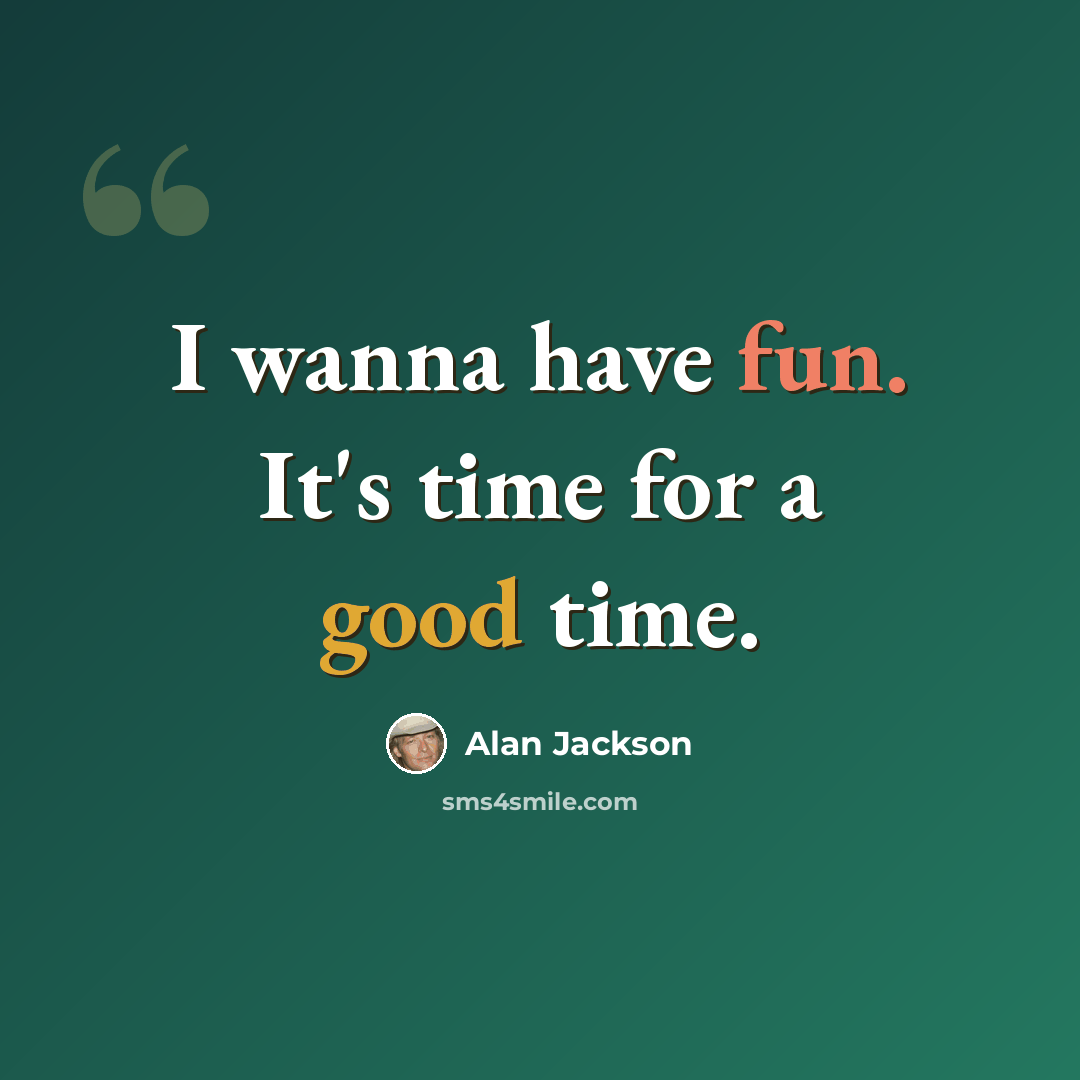 “I wanna have fun. It's time for a good time.” quote by Alan Jackson