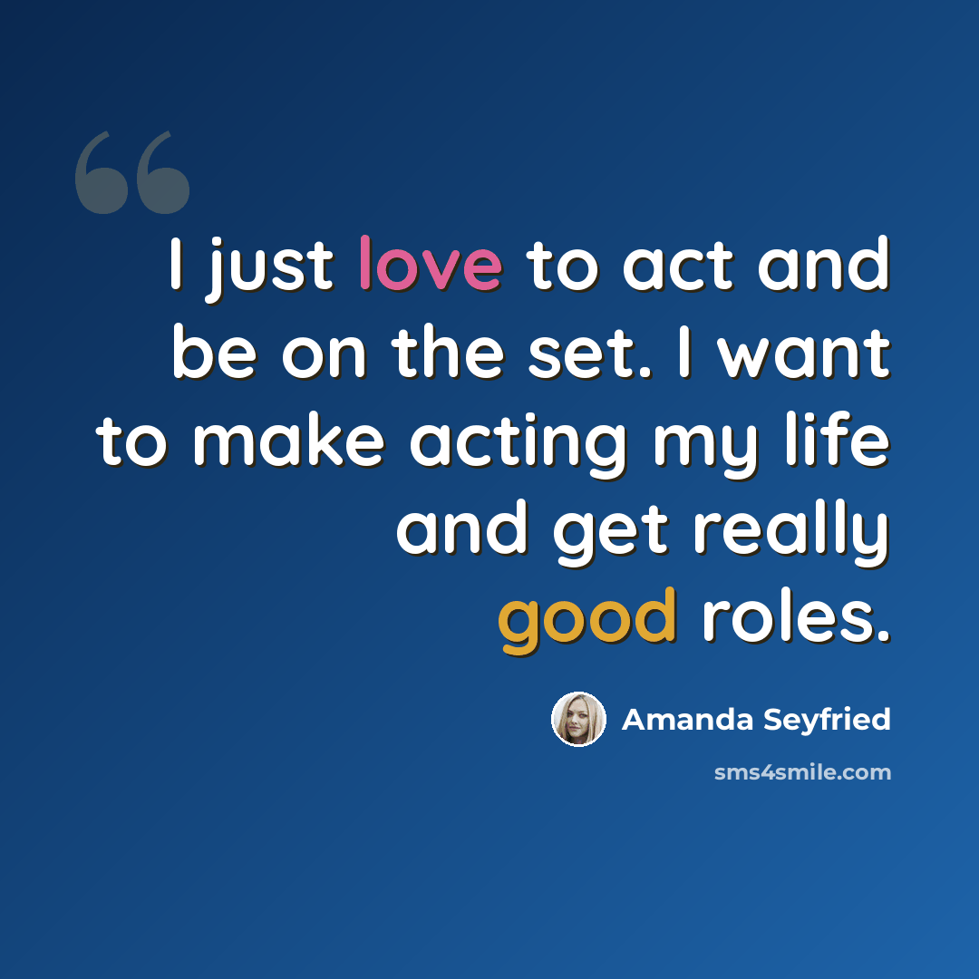 “I just love to act and be on the set. I want to make acting my life and get really good roles.” quote by Amanda Seyfried