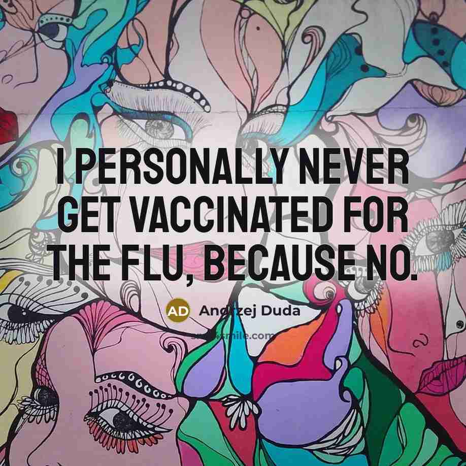 “I personally never get vaccinated for the flu, because no.” quote by Andrzej Duda
