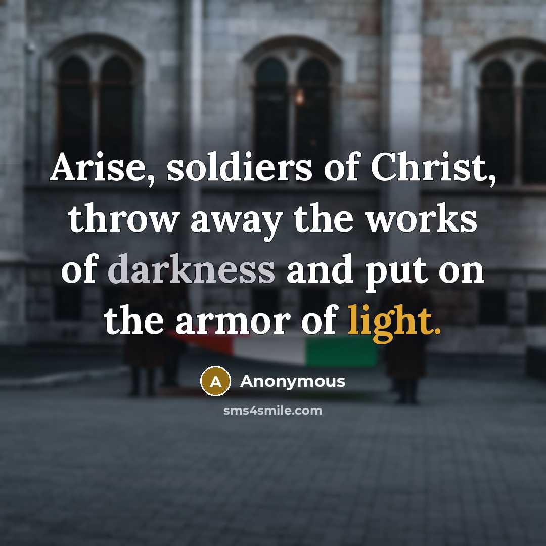 “Arise, soldiers of Christ, throw away the works of darkness and put on the armor of light.” quote by Anonymous