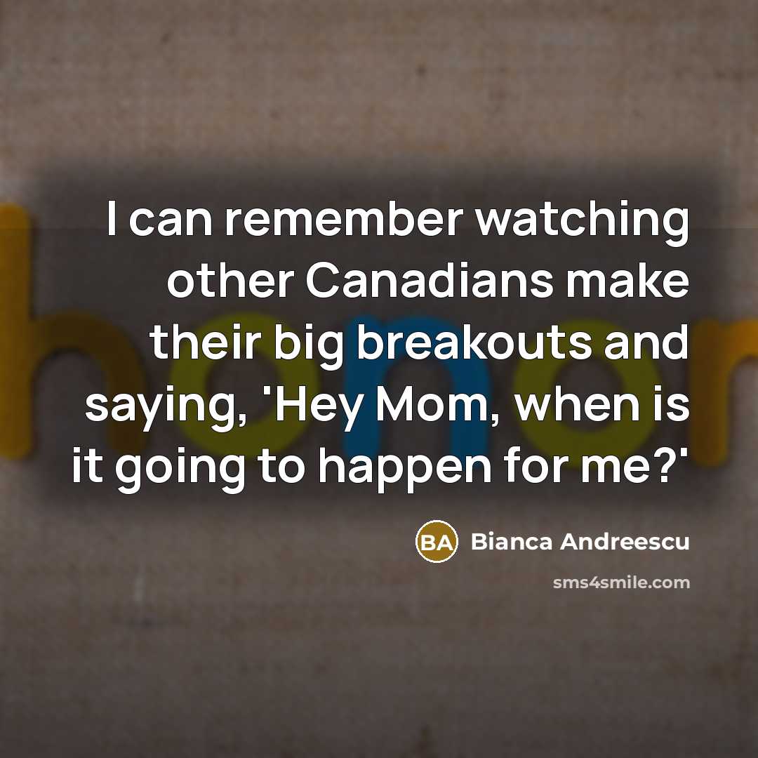 “I can remember watching other Canadians make their big breakouts and saying, 'Hey Mom, when is it going to happen for me?'” quote by Bianca Andreescu