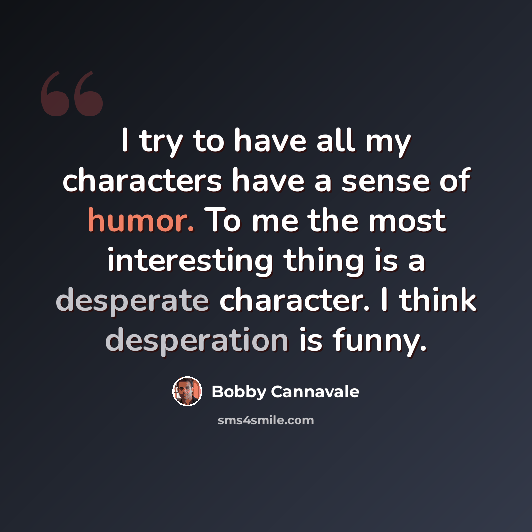 “I try to have all my characters have a sense of humor. To me the most interesting thing is a desperate character. I think desperation is funny.” quote by Bobby Cannavale