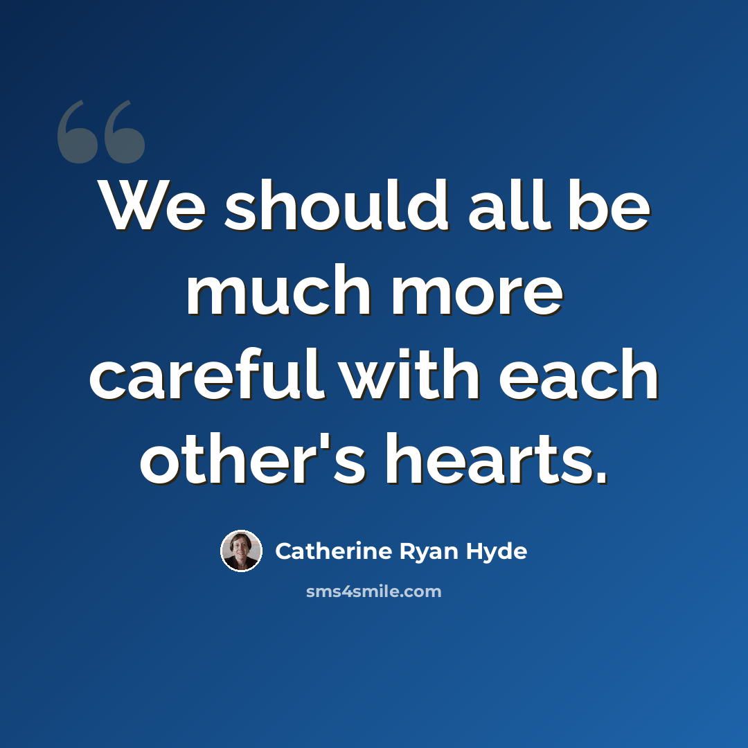 “We should all be much more careful with each other's hearts.” quote by Catherine Ryan Hyde
