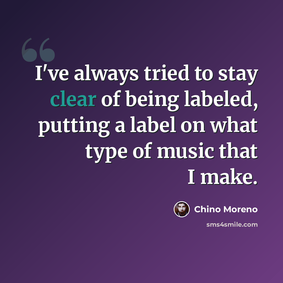 “I've always tried to stay clear of being labeled, putting a label on what type of music that I make.” quote by Chino Moreno