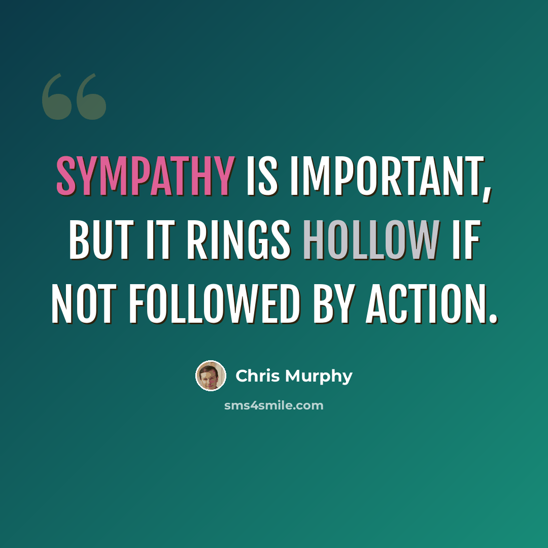 “Sympathy is important, but it rings hollow if not followed by action.” quote by Chris Murphy