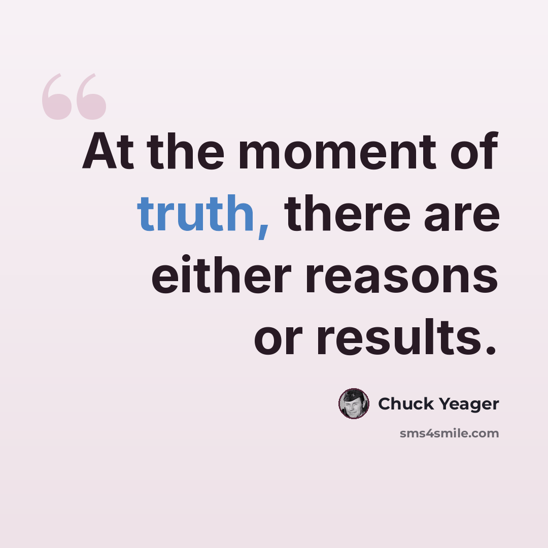 “At the moment of truth, there are either reasons or results.” quote by Chuck Yeager