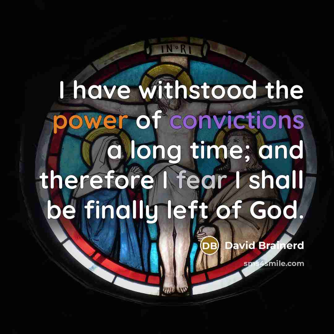 “I have withstood the power of convictions a long time; and therefore I fear I shall be finally left of God.” quote by David Brainerd