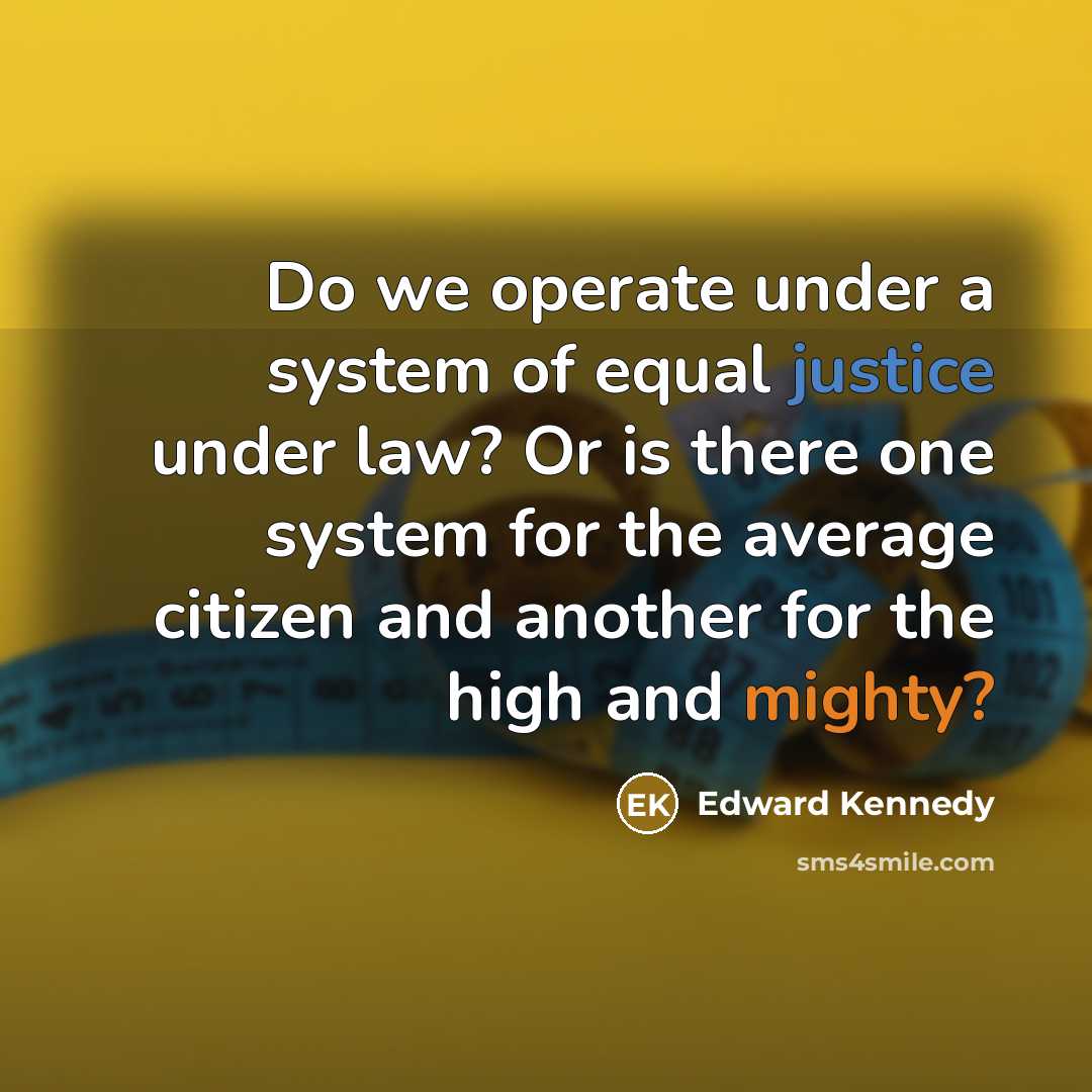 “Do we operate under a system of equal justice under law? Or is there one system for the average citizen and another for the high and mighty?” quote by Edward Kennedy