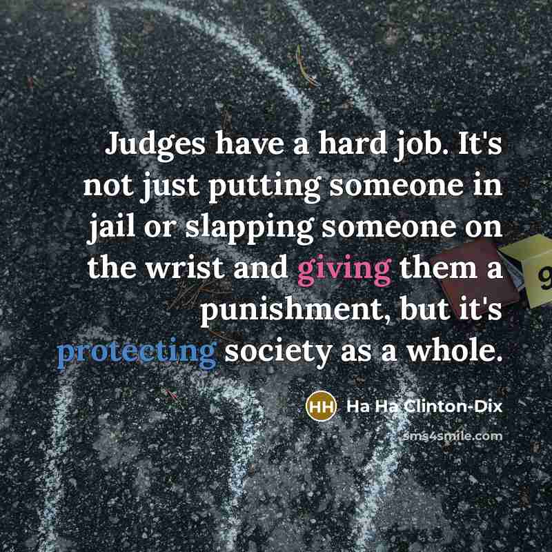 “Judges have a hard job. It's not just putting someone in jail or slapping someone on the wrist and giving them a punishment, but it's protecting society as a whole.” quote by Ha Ha Clinton-Dix