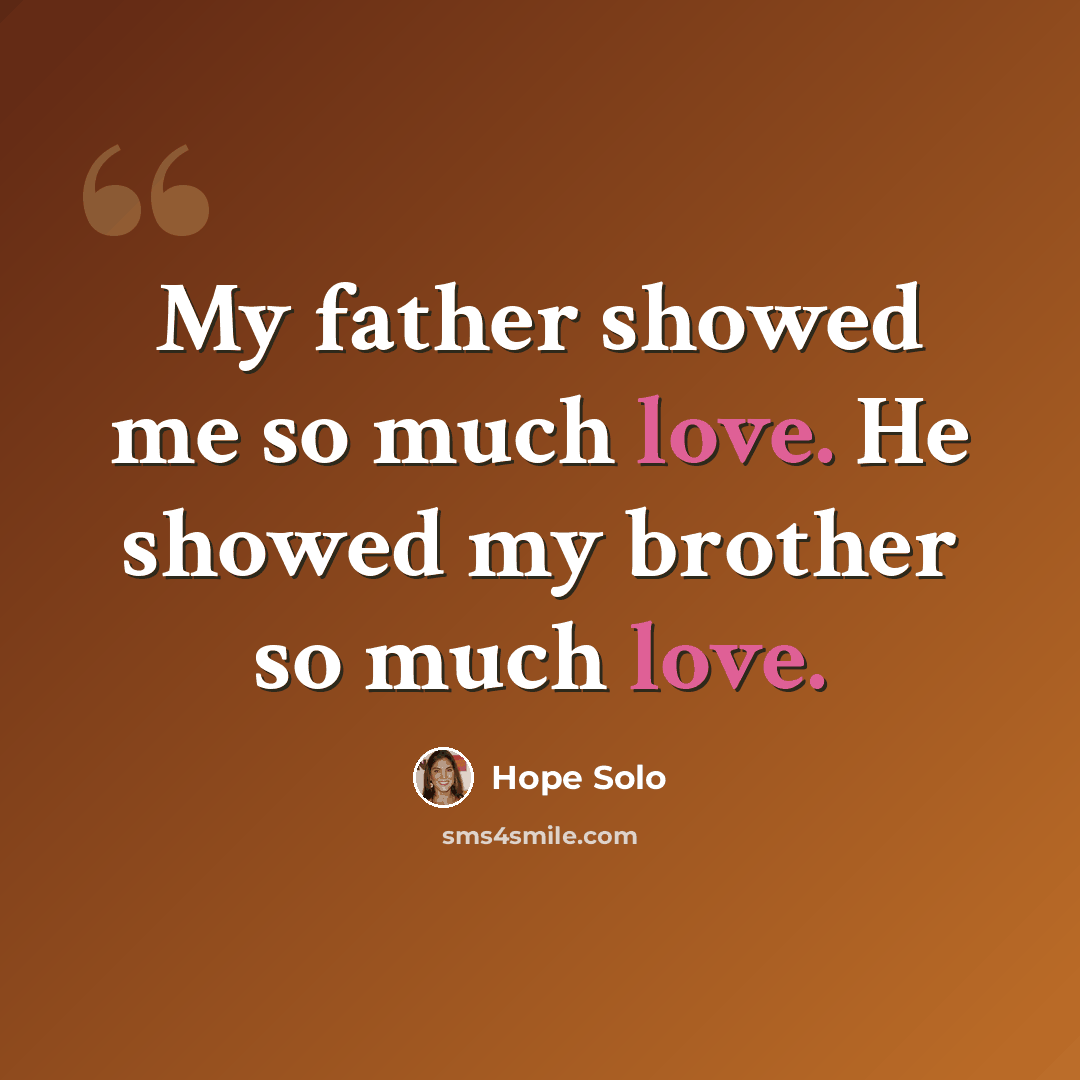 “My father showed me so much love. He showed my brother so much love.” quote by Hope Solo