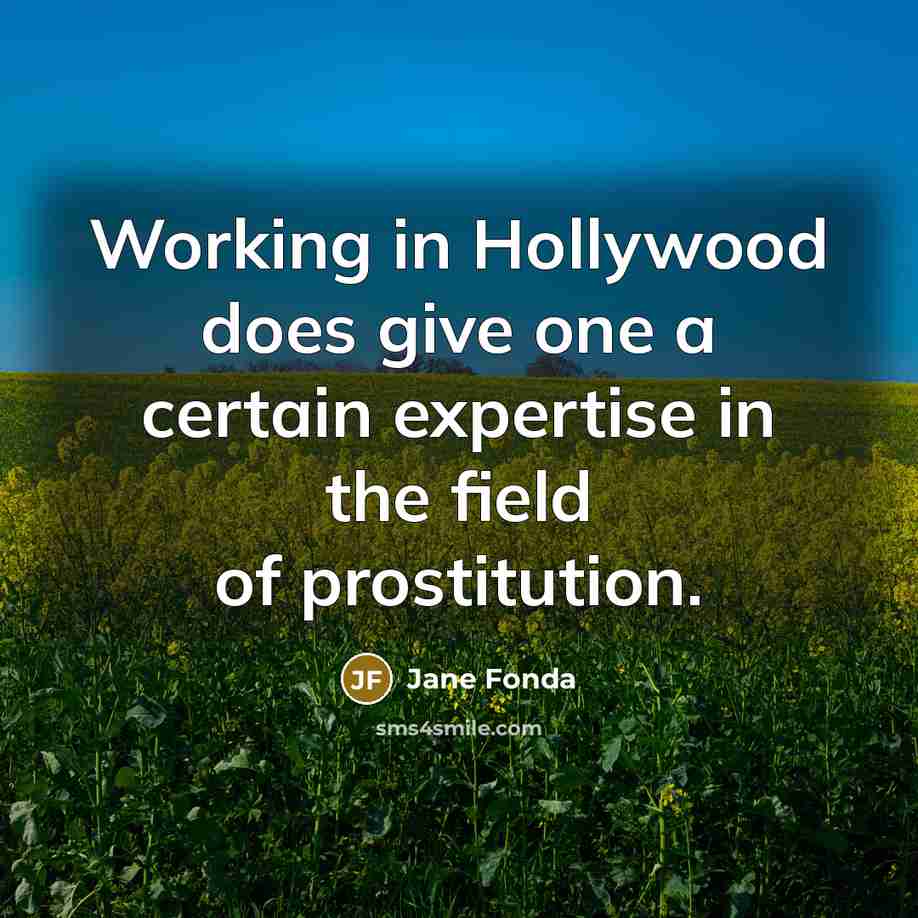 “Working in Hollywood does give one a certain expertise in the field of prostitution.” quote by Jane Fonda