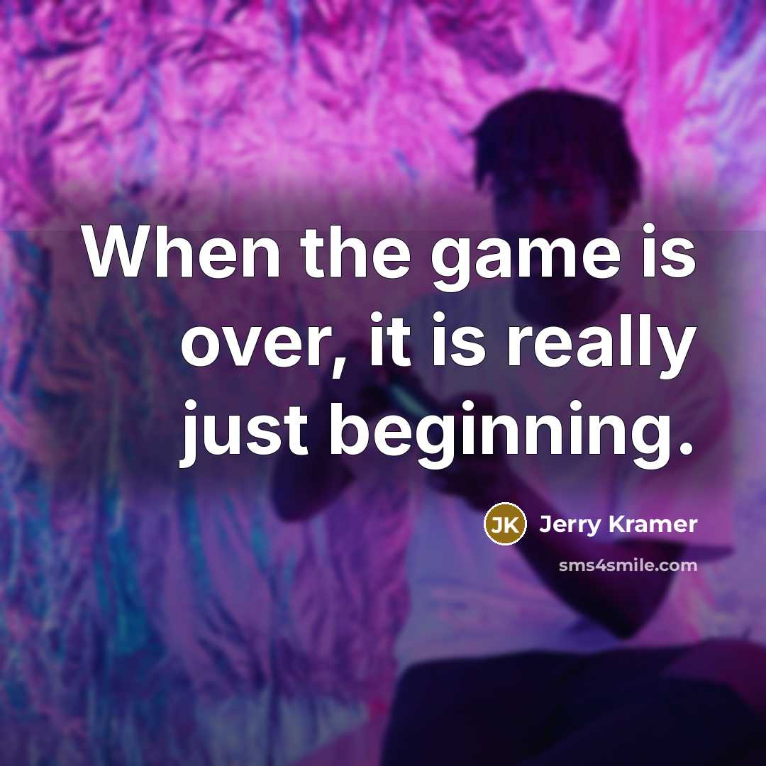 “When the game is over, it is really just beginning.” quote by Jerry Kramer