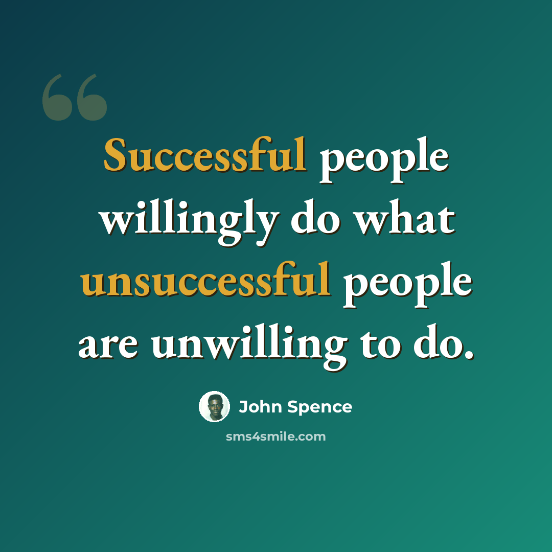 “Successful people willingly do what unsuccessful people are unwilling to do.” quote by John Spence