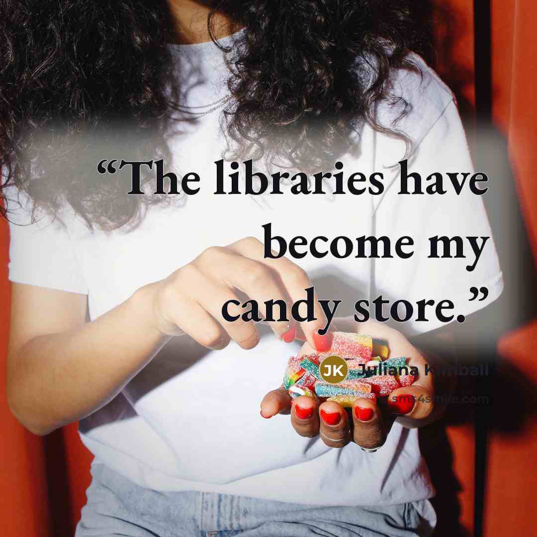 “The libraries have become my candy store.” quote by Juliana Kimball