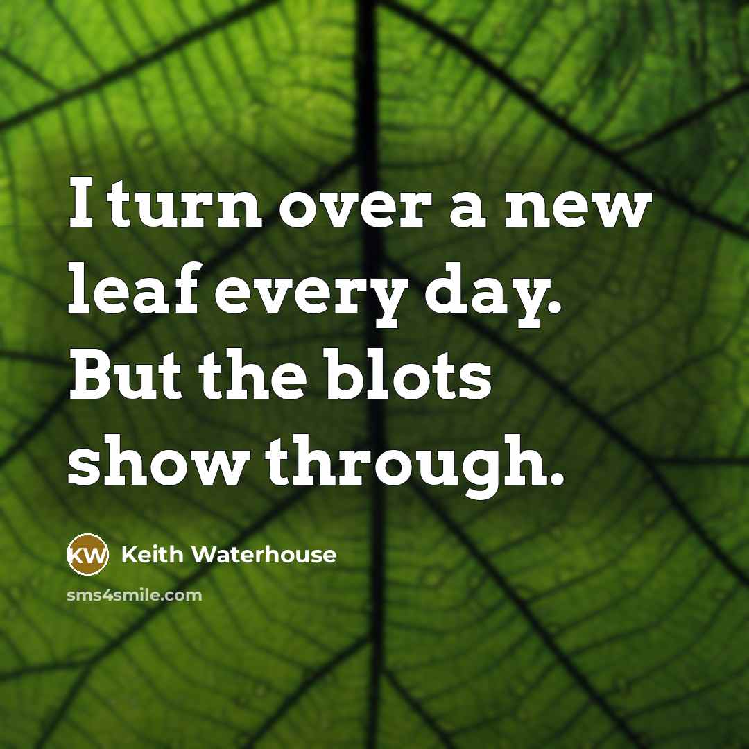“I turn over a new leaf every day. But the blots show through.” quote by Keith Waterhouse