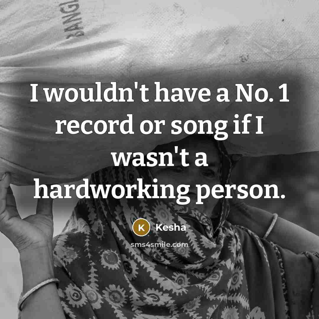 “I wouldn't have a No. 1 record or song if I wasn't a hardworking person.” quote by Kesha