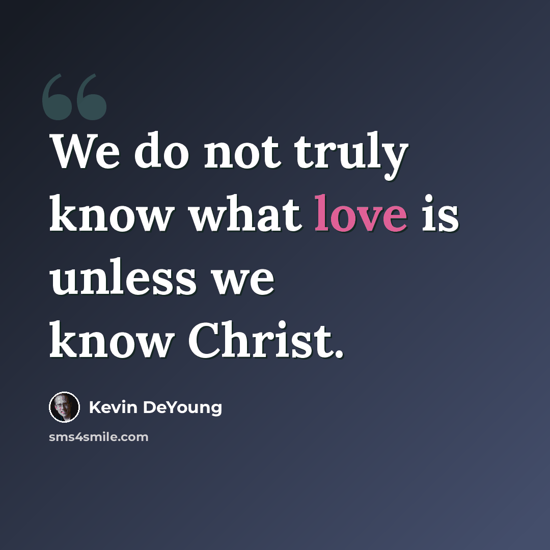 “We do not truly know what love is unless we know Christ.” quote by Kevin DeYoung
